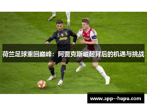 荷兰足球重回巅峰：阿贾克斯崛起背后的机遇与挑战