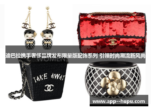 迪巴拉携手奢侈品牌发布限量版配饰系列 引领时尚潮流新风尚