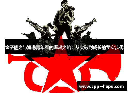 金子隆之与海港青年军的崛起之路：从突破到成长的坚实步伐