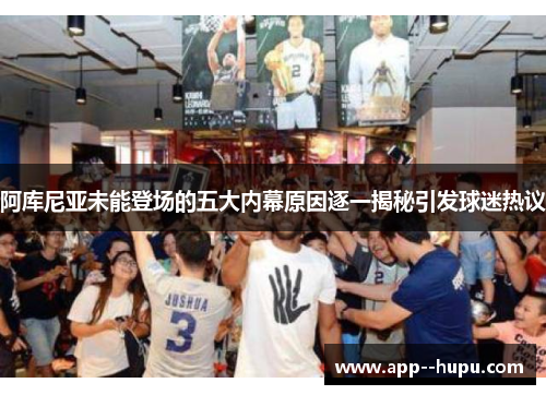 阿库尼亚未能登场的五大内幕原因逐一揭秘引发球迷热议