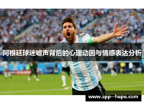阿根廷球迷嘘声背后的心理动因与情感表达分析