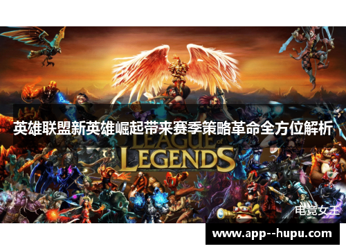 英雄联盟新英雄崛起带来赛季策略革命全方位解析