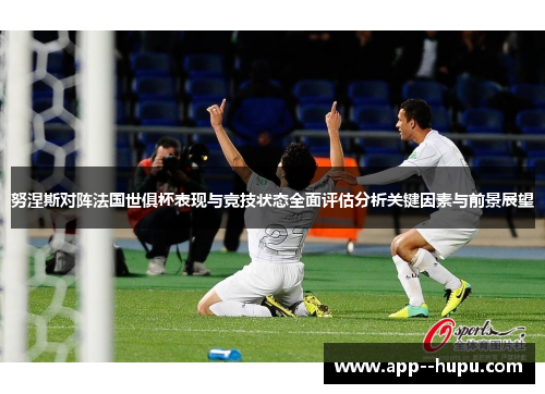 努涅斯对阵法国世俱杯表现与竞技状态全面评估分析关键因素与前景展望