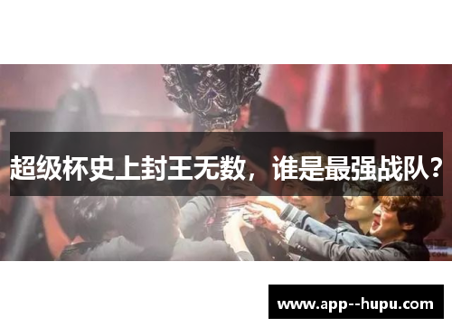 超级杯史上封王无数，谁是最强战队？
