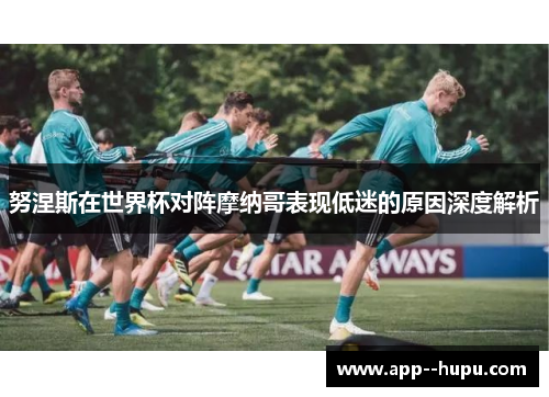 努涅斯在世界杯对阵摩纳哥表现低迷的原因深度解析