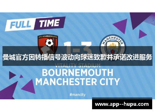 曼城官方因转播信号波动向球迷致歉并承诺改进服务
