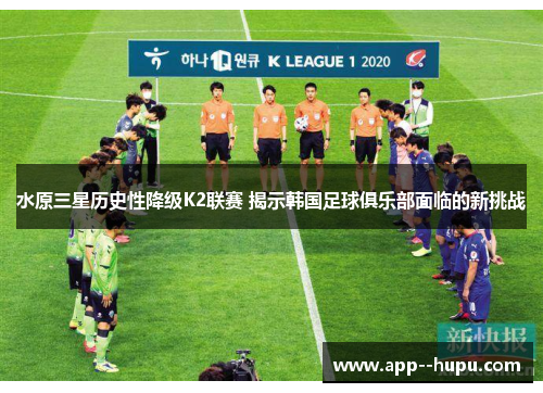 水原三星历史性降级K2联赛 揭示韩国足球俱乐部面临的新挑战