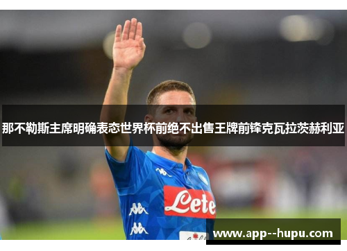 那不勒斯主席明确表态世界杯前绝不出售王牌前锋克瓦拉茨赫利亚