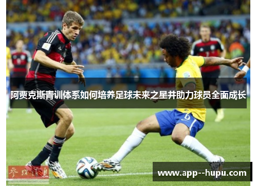 阿贾克斯青训体系如何培养足球未来之星并助力球员全面成长