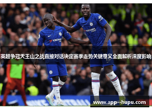 英超争冠天王山之战直接对话决定赛季走势关键意义全面解析深度影响
