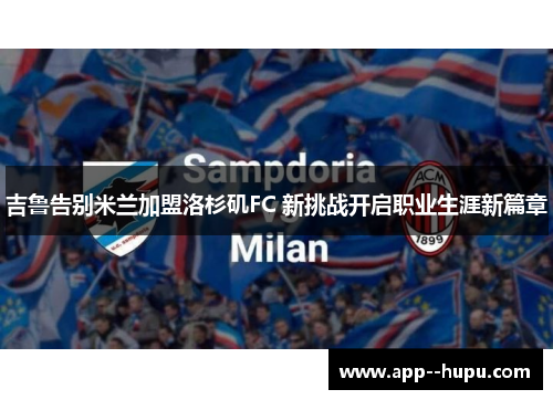 吉鲁告别米兰加盟洛杉矶FC 新挑战开启职业生涯新篇章