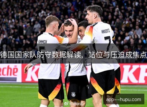 德国国家队防守数据解读，站位与压迫成焦点