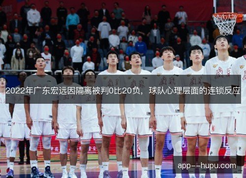 2022年广东宏远因隔离被判0比20负，球队心理层面的连锁反应