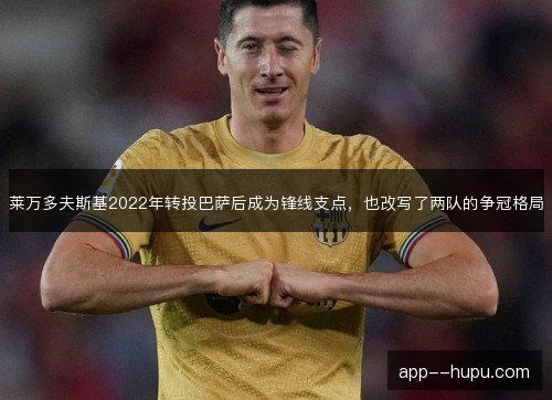 莱万多夫斯基2022年转投巴萨后成为锋线支点，也改写了两队的争冠格局
